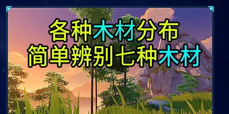 探秘原神全木材位置分布图（挖掘原神世界中的木材瑰宝）