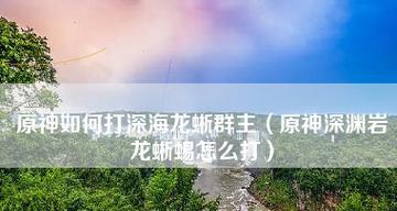 《原神深海龙蜥之群无伤打法》（探索深海龙蜥之群的关键技巧与策略）